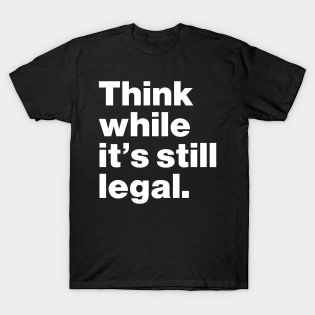 Think While It's Still Legal T-Shirt by Lasso Print